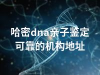 哈密dna亲子鉴定可靠的机构地址