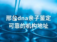 邢台dna亲子鉴定可靠的机构地址