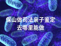 保山做司法亲子鉴定去哪里能做
