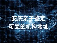 安庆亲子鉴定可靠的机构地址