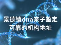 景德镇dna亲子鉴定可靠的机构地址