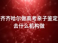 齐齐哈尔做高考亲子鉴定去什么机构做