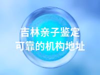 吉林亲子鉴定可靠的机构地址