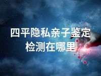 四平隐私亲子鉴定检测在哪里