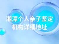 湘潭个人亲子鉴定机构详细地址
