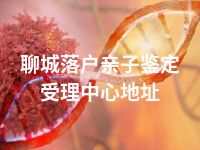 聊城落户亲子鉴定受理中心地址