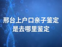 邢台上户口亲子鉴定是去哪里鉴定