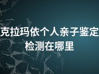 克拉玛依个人亲子鉴定检测在哪里