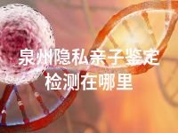 泉州隐私亲子鉴定检测在哪里
