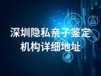 深圳隐私亲子鉴定机构详细地址