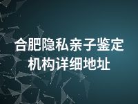 合肥隐私亲子鉴定机构详细地址