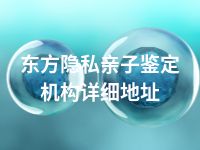 东方隐私亲子鉴定机构详细地址