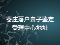 枣庄落户亲子鉴定受理中心地址