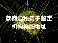 鹤岗隐私亲子鉴定机构详细地址