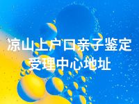 凉山上户口亲子鉴定受理中心地址