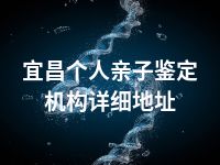 宜昌个人亲子鉴定机构详细地址