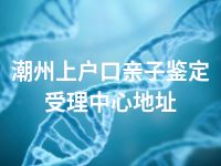 潮州上户口亲子鉴定受理中心地址