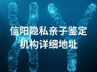 信阳隐私亲子鉴定机构详细地址