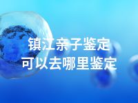 镇江亲子鉴定可以去哪里鉴定
