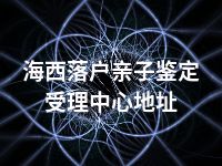 海西落户亲子鉴定受理中心地址