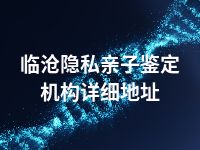 临沧隐私亲子鉴定机构详细地址