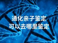 通化亲子鉴定可以去哪里鉴定