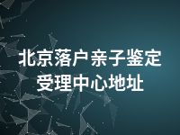 北京落户亲子鉴定受理中心地址