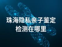珠海隐私亲子鉴定检测在哪里