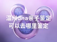 温州dna亲子鉴定可以去哪里鉴定