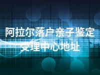 阿拉尔落户亲子鉴定受理中心地址