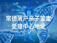 常德落户亲子鉴定受理中心地址