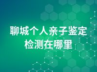聊城个人亲子鉴定检测在哪里