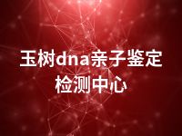玉树dna亲子鉴定检测中心