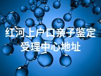 红河上户口亲子鉴定受理中心地址