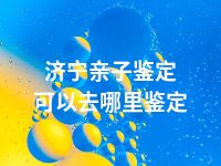 济宁亲子鉴定可以去哪里鉴定