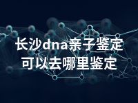 长沙dna亲子鉴定可以去哪里鉴定