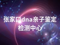张家口dna亲子鉴定检测中心