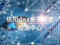 信阳dna亲子鉴定检测中心