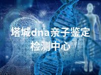 塔城dna亲子鉴定检测中心