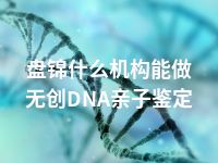 盘锦什么机构能做无创DNA亲子鉴定