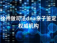 徐州做司法dna亲子鉴定权威机构
