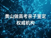 黄山做高考亲子鉴定权威机构