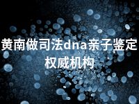 黄南做司法dna亲子鉴定权威机构