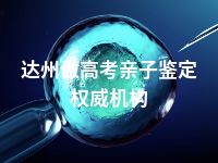 达州做高考亲子鉴定权威机构