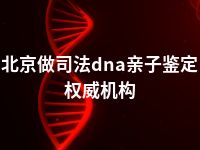 北京做司法dna亲子鉴定权威机构