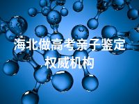 海北做高考亲子鉴定权威机构