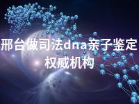 邢台做司法dna亲子鉴定权威机构