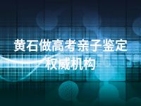 黄石做高考亲子鉴定权威机构
