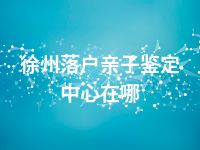 徐州落户亲子鉴定中心在哪