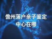 儋州落户亲子鉴定中心在哪